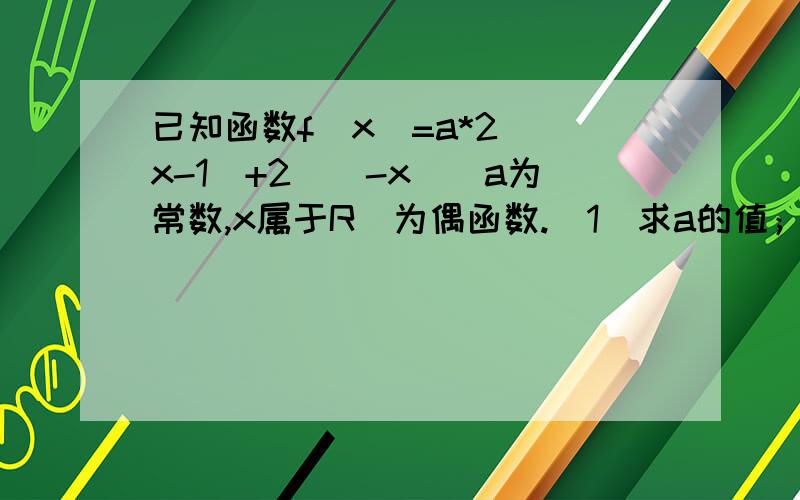 已知函数f(x)=a*2^(x-1)+2^(-x)（a为常数,x属于R）为偶函数.（1）求a的值；并用定义证明f(x)在【0,∞）上单调递减.（2）解不等式：f(2logax-1)>f(logax+1)