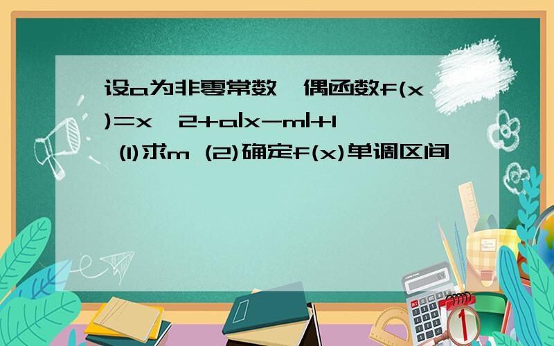 设a为非零常数,偶函数f(x)=x^2+a|x-m|+1 (1)求m (2)确定f(x)单调区间