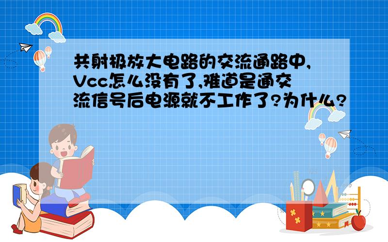 共射极放大电路的交流通路中,Vcc怎么没有了,难道是通交流信号后电源就不工作了?为什么?