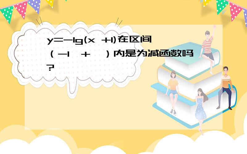 y=-lg(x +1)在区间（-1,+∞）内是为减函数吗?