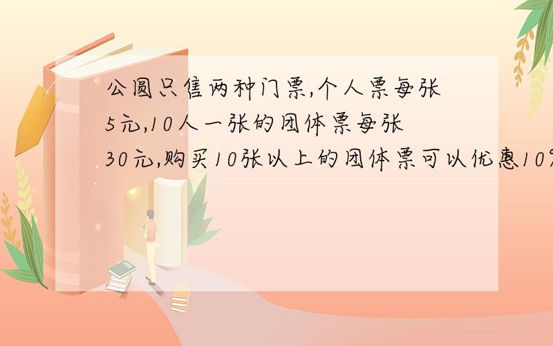 公圆只售两种门票,个人票每张5元,10人一张的团体票每张30元,购买10张以上的团体票可以优惠10%,问题如下208人逛公园,最少付多少钱?急,快点解出来谢谢啦