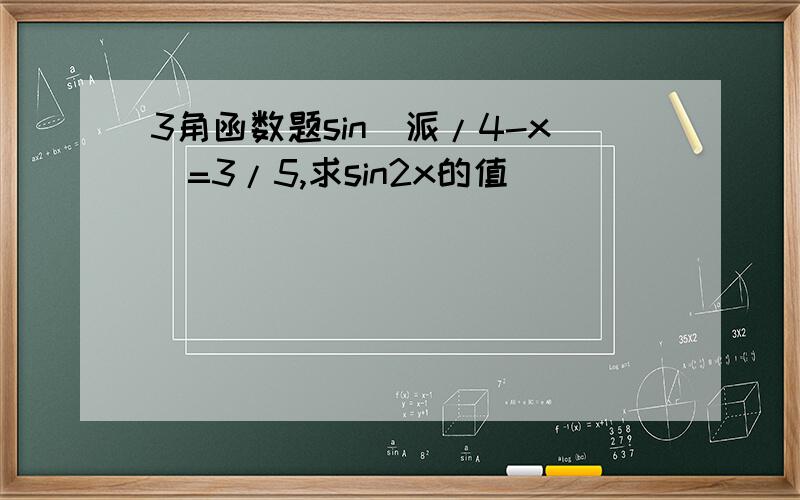 3角函数题sin(派/4-x)=3/5,求sin2x的值