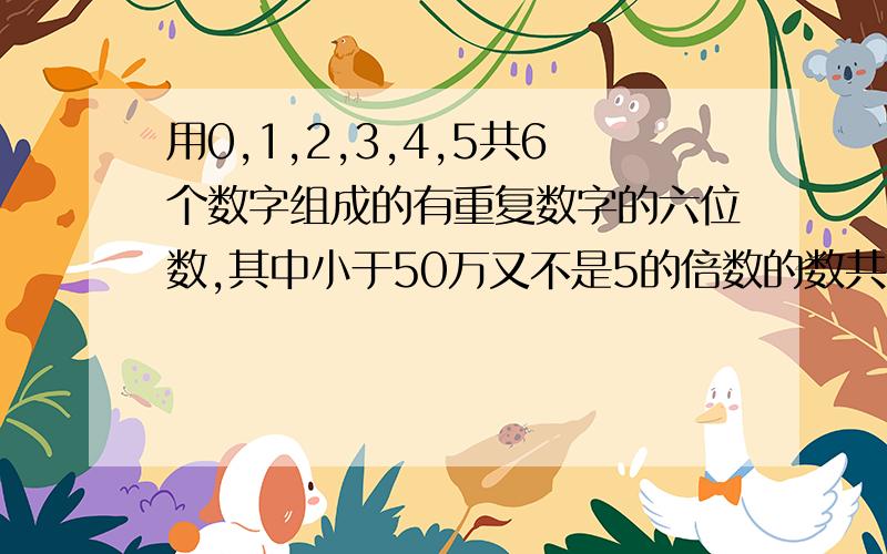 用0,1,2,3,4,5共6个数字组成的有重复数字的六位数,其中小于50万又不是5的倍数的数共有多少个