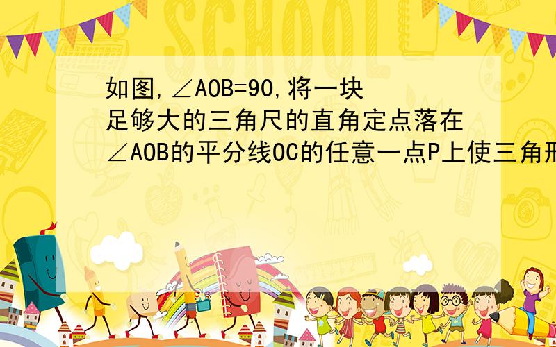 如图,∠AOB=90,将一块足够大的三角尺的直角定点落在∠AOB的平分线OC的任意一点P上使三角形的两条直角边分别相交于点E、F①求证PE=PF②若点E在OA的反向延长线上,其他条件不变,问PE=PF还成立吗