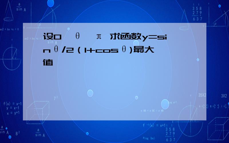 设0＜θ＜π 求函数y=sinθ/2（1+cosθ)最大值