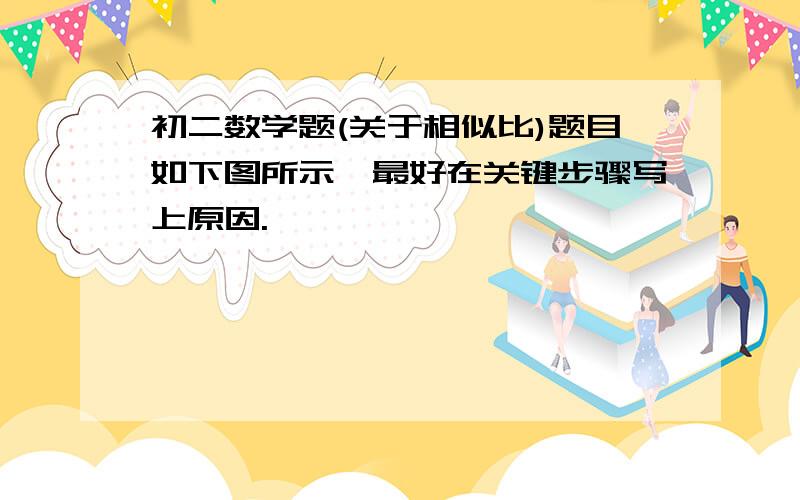 初二数学题(关于相似比)题目如下图所示,最好在关键步骤写上原因.