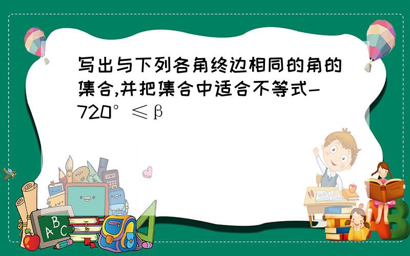 写出与下列各角终边相同的角的集合,并把集合中适合不等式-720°≤β