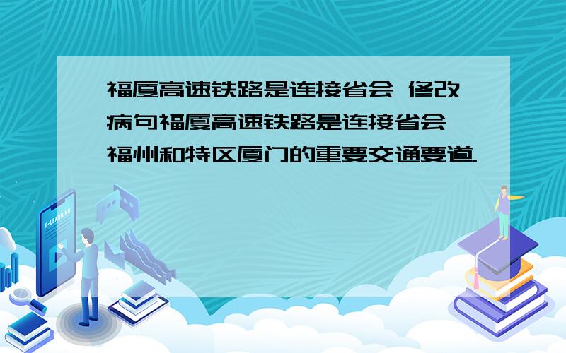 福厦高速铁路是连接省会 修改病句福厦高速铁路是连接省会 福州和特区厦门的重要交通要道.