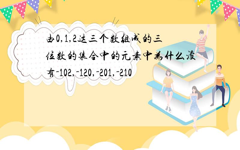 由0,1,2这三个数组成的三位数的集合中的元素中为什么没有-102,-120,-201,-210