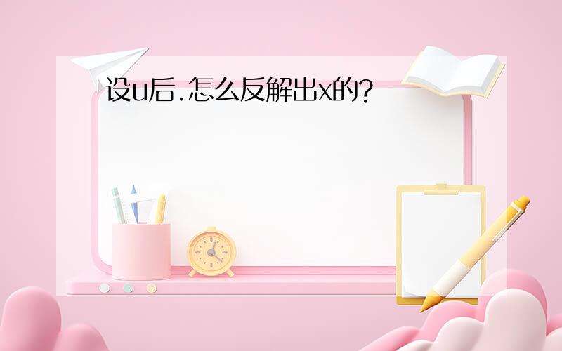 设u后.怎么反解出x的?