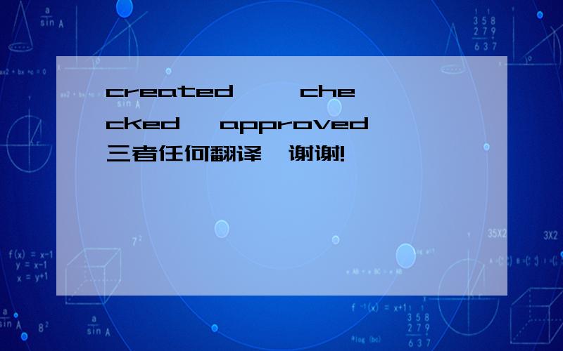 created  , checked ,approved三者任何翻译,谢谢!