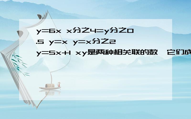 y=6x x分之4=y分之0.5 y=x y=x分之2 y=5x+1 xy是两种相关联的数,它们成正比例吗?