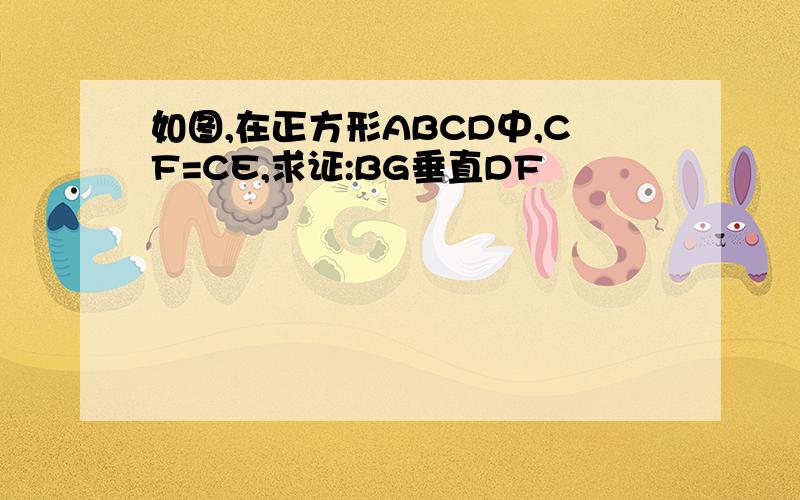 如图,在正方形ABCD中,CF=CE,求证:BG垂直DF