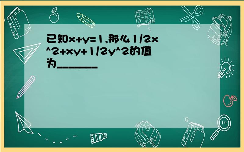 已知x+y=1,那么1/2x^2+xy+1/2y^2的值为_______