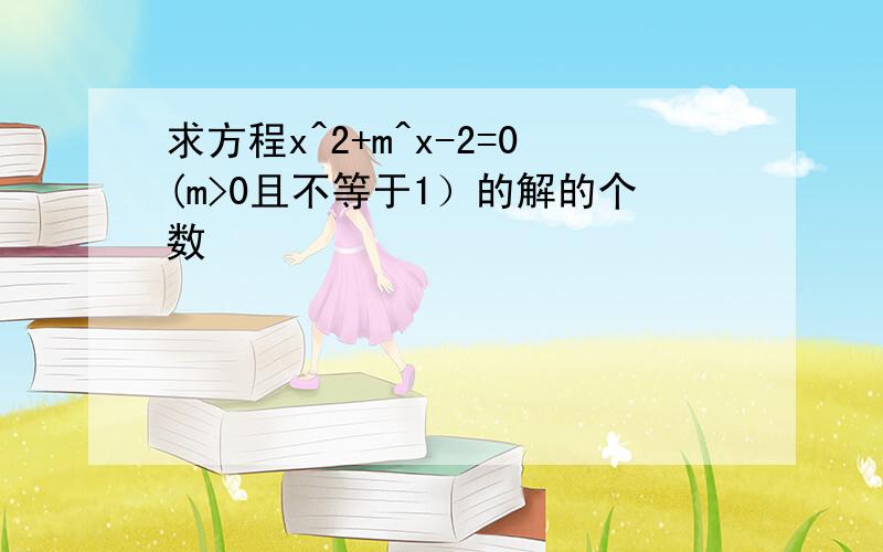 求方程x^2+m^x-2=0(m>0且不等于1）的解的个数