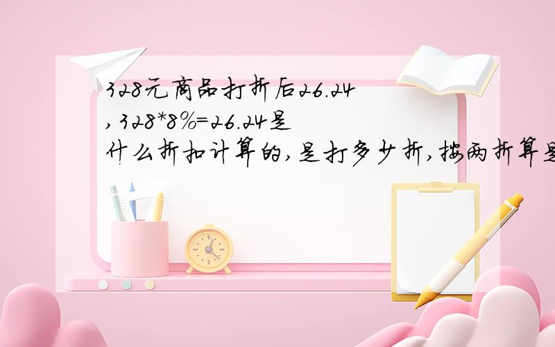 328元商品打折后26.24,328*8%=26.24是什么折扣计算的,是打多少折,按两折算是65.6呀糊涂了,