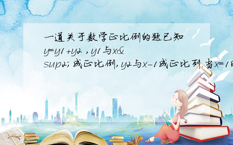 一道关于数学正比例的题已知 y=y1+y2 ,y1与x²成正比例,y2与x-1成正比列.当x=1时,y=0；当x=-3 时,y=4,求当x=3时 y的值