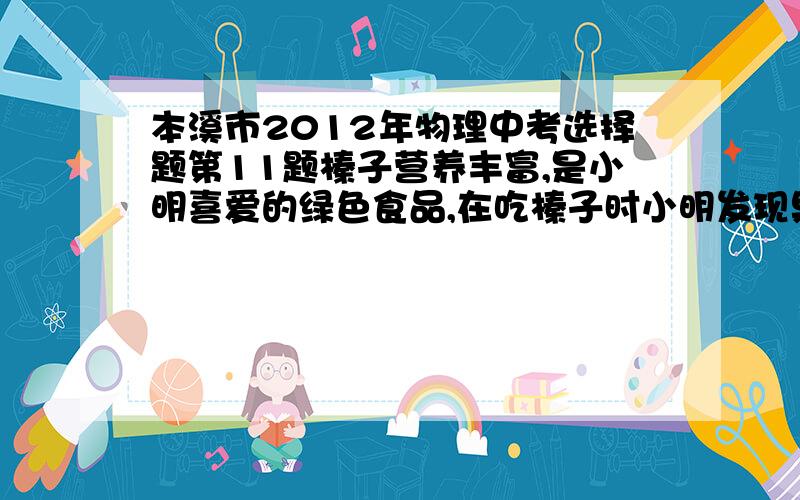 本溪市2012年物理中考选择题第11题榛子营养丰富,是小明喜爱的绿色食品,在吃榛子时小明发现果实的饱满程度不同,决定用水来区分,于是将一些榛子放入装满水的杯子中,出现了如图所示现象,