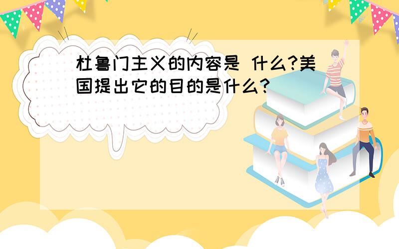 杜鲁门主义的内容是 什么?美国提出它的目的是什么?