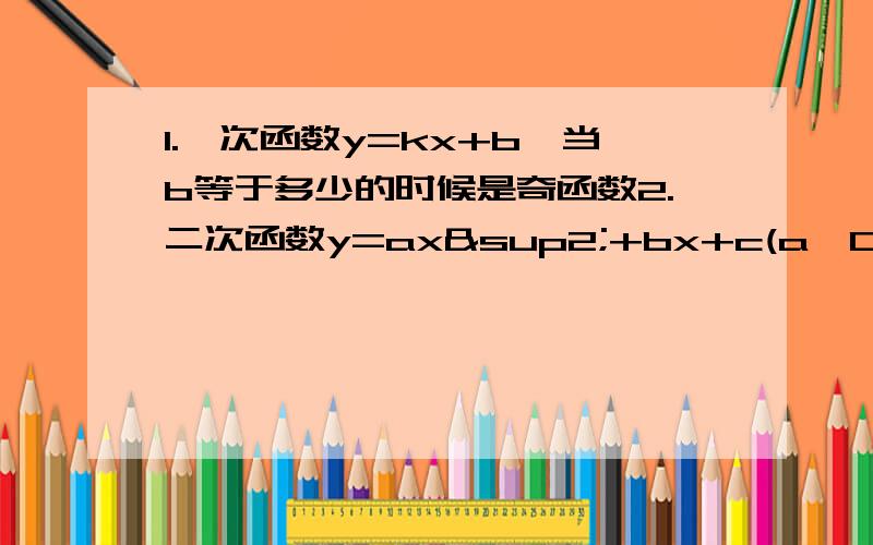 1.一次函数y=kx+b,当b等于多少的时候是奇函数2.二次函数y=ax²+bx+c(a≠0),当b等于多少时是偶函数