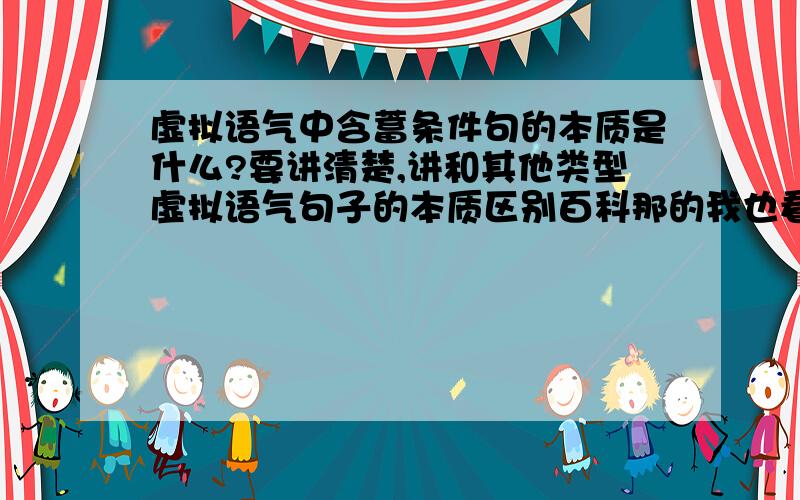 虚拟语气中含蓄条件句的本质是什么?要讲清楚,讲和其他类型虚拟语气句子的本质区别百科那的我也看了,学的好的能不能把自己的理解讲一下,是那种由without,but等引导的虚拟语气,不是错综条