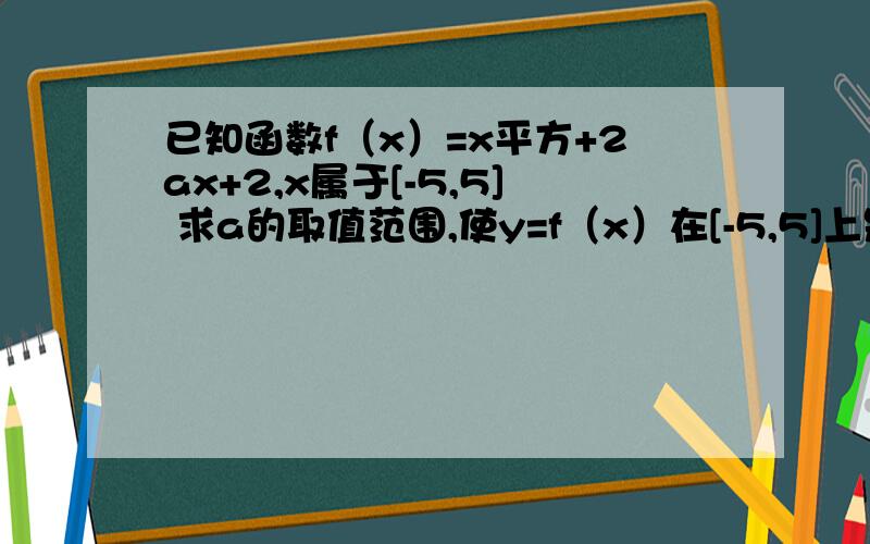 已知函数f（x）=x平方+2ax+2,x属于[-5,5] 求a的取值范围,使y=f（x）在[-5,5]上是单调函数