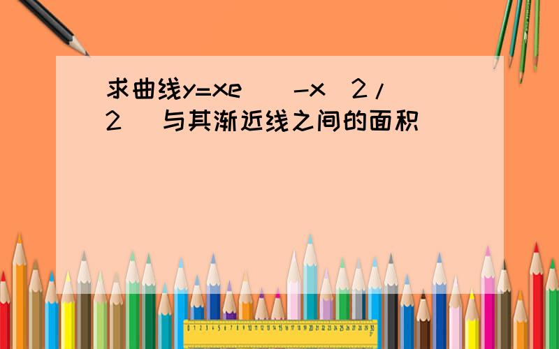 求曲线y=xe^(-x^2/2) 与其渐近线之间的面积