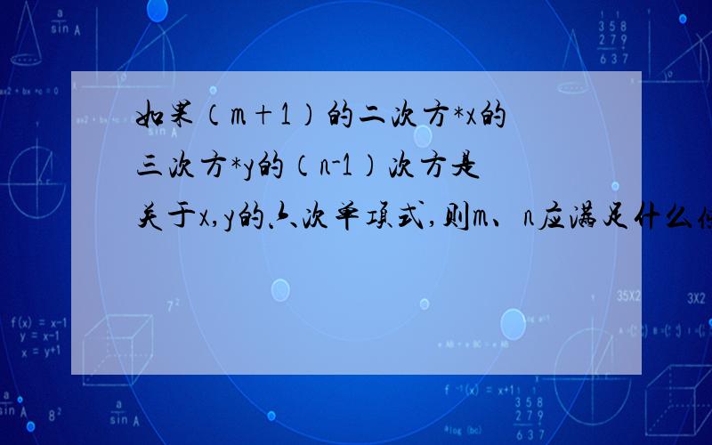 如果（m+1）的二次方*x的三次方*y的（n-1）次方是关于x,y的六次单项式,则m、n应满足什么条件?