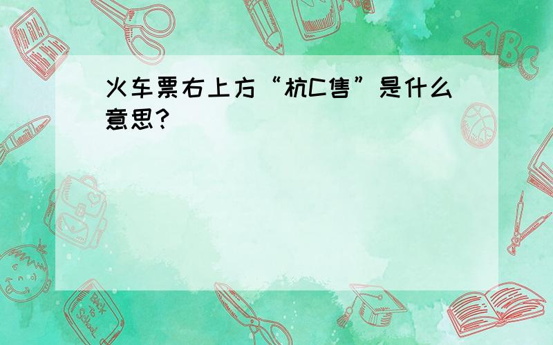 火车票右上方“杭C售”是什么意思?