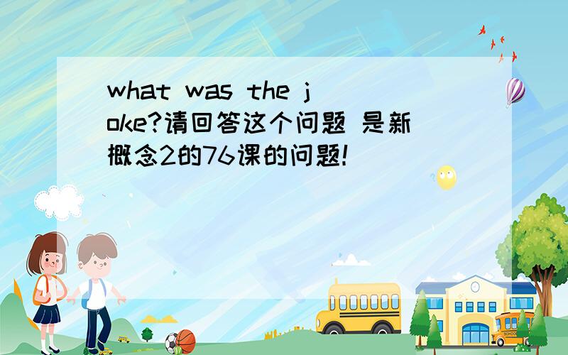 what was the joke?请回答这个问题 是新概念2的76课的问题！