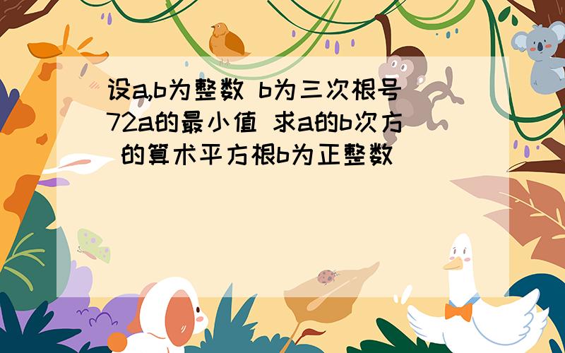 设a,b为整数 b为三次根号72a的最小值 求a的b次方 的算术平方根b为正整数