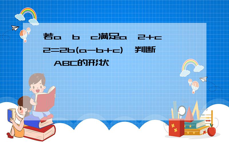 若a、b、c满足a^2+c^2=2b(a-b+c),判断△ABC的形状