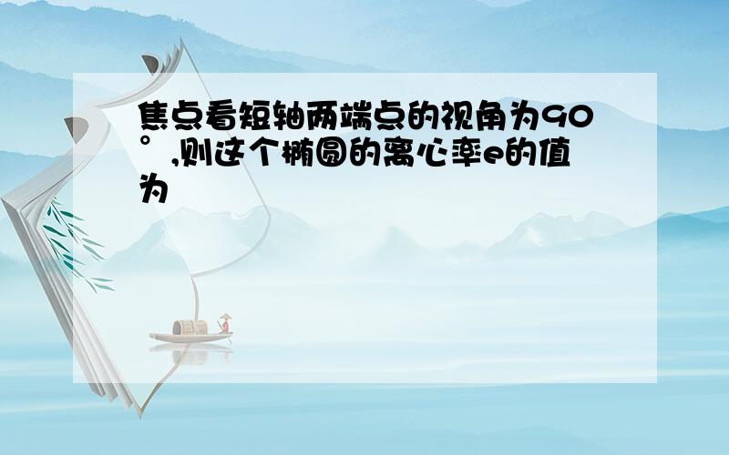 焦点看短轴两端点的视角为90°,则这个椭圆的离心率e的值为