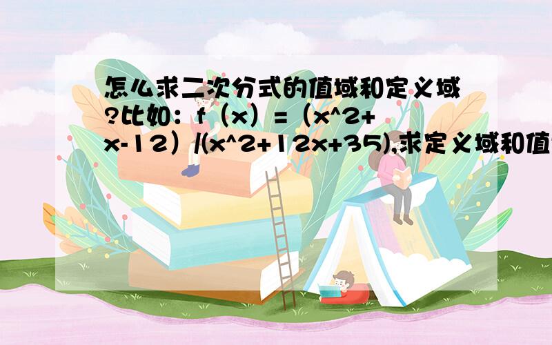 怎么求二次分式的值域和定义域?比如：f（x）=（x^2+x-12）/(x^2+12x+35),求定义域和值域