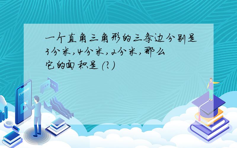 一个直角三角形的三条边分别是3分米,4分米,2分米,那么它的面积是(?）