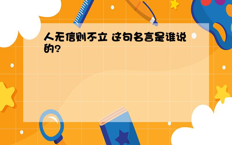 人无信则不立 这句名言是谁说的?