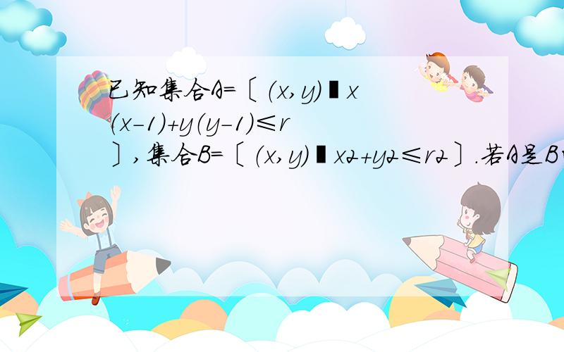 已知集合A＝〔（x,y）丨x（x－1）＋y（y－1）≤r〕,集合B＝〔（x,y）丨x2＋y2≤r2〕.若A是B的真子集,则实数r可以取的一个值是A.√2+1 B.√3 C.2 D.1+√2/2