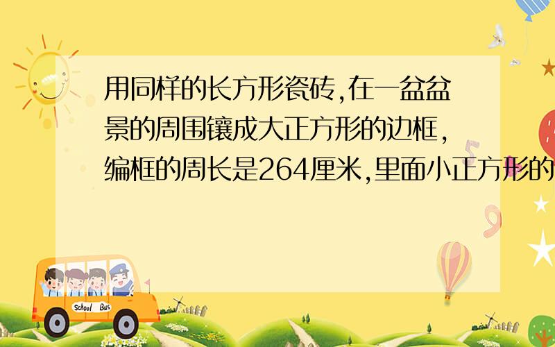 用同样的长方形瓷砖,在一盆盆景的周围镶成大正方形的边框,编框的周长是264厘米,里面小正方形的面积是900平方厘米,求每块瓷砖的面积