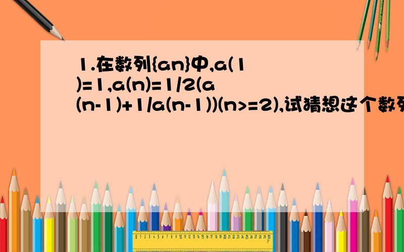 1.在数列{an}中,a(1)=1,a(n)=1/2(a(n-1)+1/a(n-1))(n>=2),试猜想这个数列的通项公式.