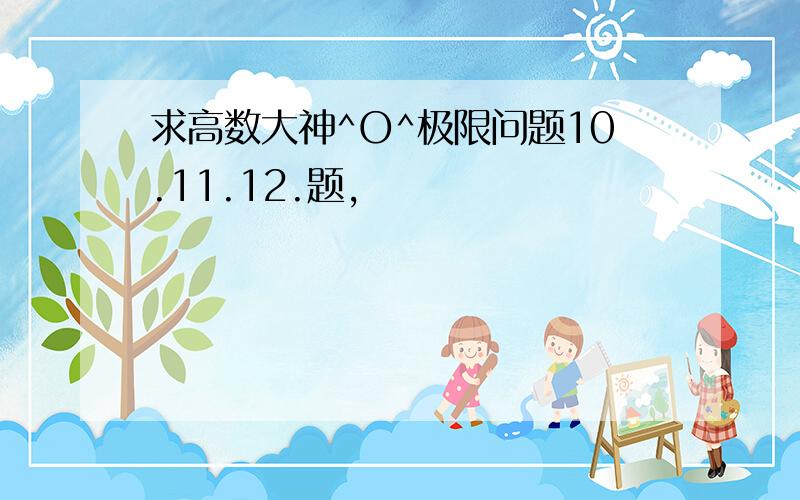 求高数大神^O^极限问题10.11.12.题,