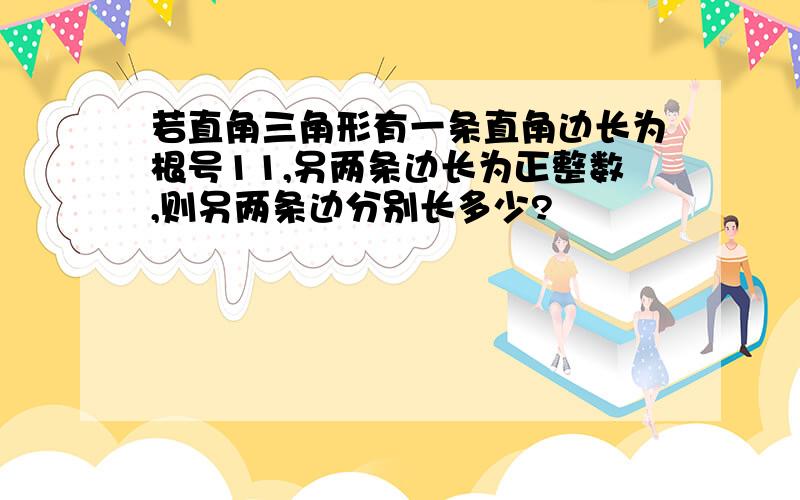 若直角三角形有一条直角边长为根号11,另两条边长为正整数,则另两条边分别长多少?