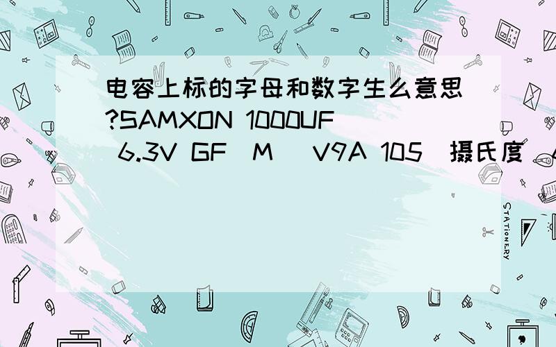 电容上标的字母和数字生么意思?SAMXON 1000UF 6.3V GF(M) V9A 105（摄氏度）6 摄氏度符号后有个6