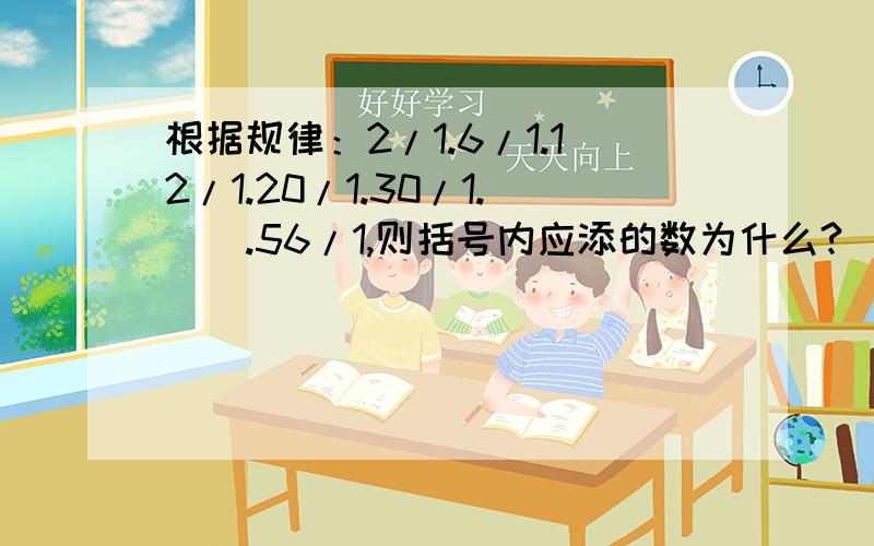 根据规律：2/1.6/1.12/1.20/1.30/1.（）.56/1,则括号内应添的数为什么?