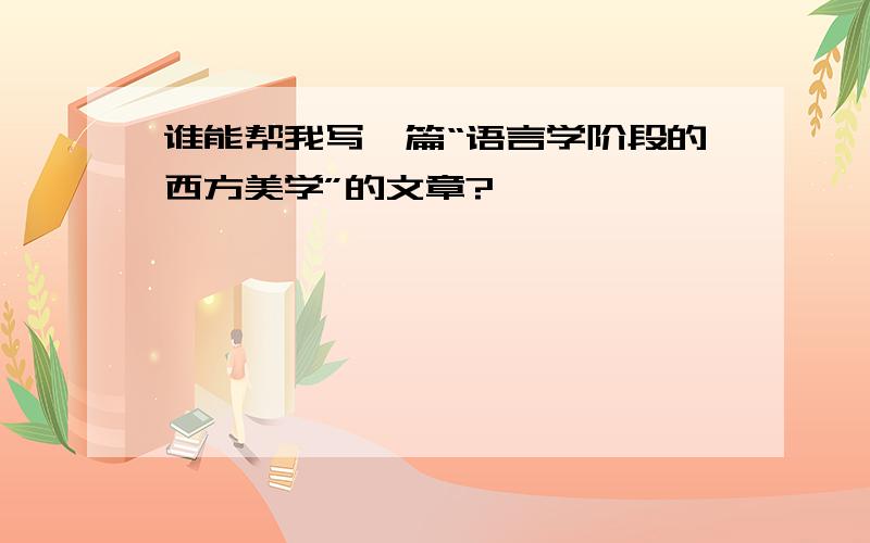 谁能帮我写一篇“语言学阶段的西方美学”的文章?