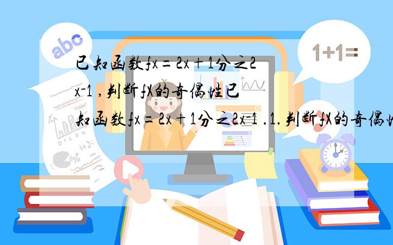 已知函数fx=2x+1分之2x-1 ,判断fX的奇偶性已知函数fx=2x+1分之2x-1 .1.判断fX的奇偶性.那两个x是2的x次方