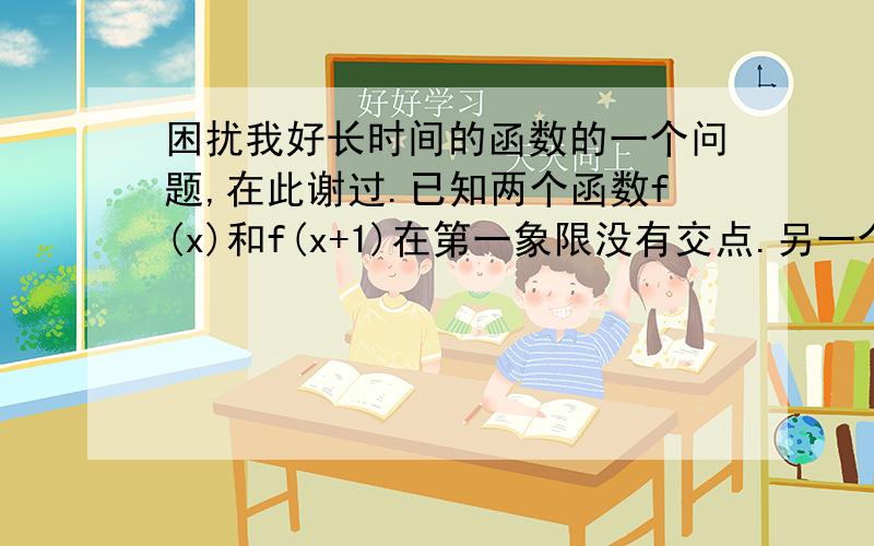 困扰我好长时间的函数的一个问题,在此谢过.已知两个函数f(x)和f(x+1)在第一象限没有交点.另一个函数f1(x)在第一象限夹在这两个函数中间,而且始终不与这两个函数图像中的任意一条相交.那