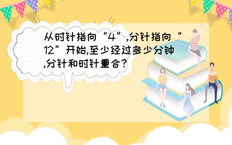 从时针指向“4”,分针指向“12”开始,至少经过多少分钟,分针和时针重合?