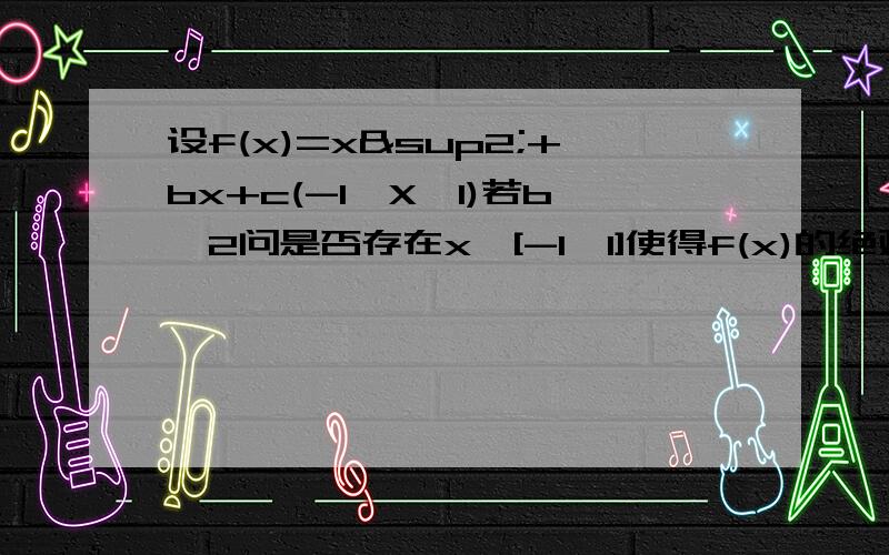 设f(x)=x²+bx+c(-1≤X≤1)若b>2问是否存在x∈[-1,1]使得f(x)的绝对值大于等于b说明理由