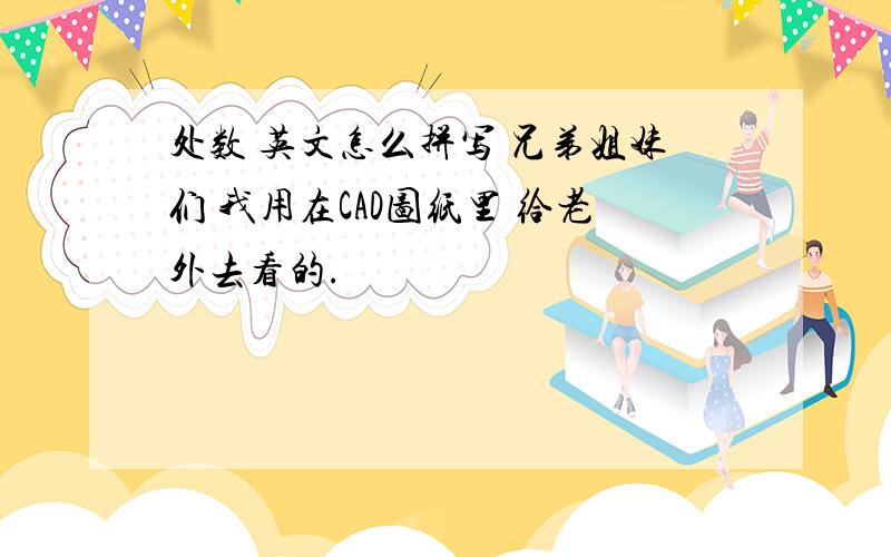 处数 英文怎么拼写 兄弟姐妹们 我用在CAD图纸里 给老外去看的.