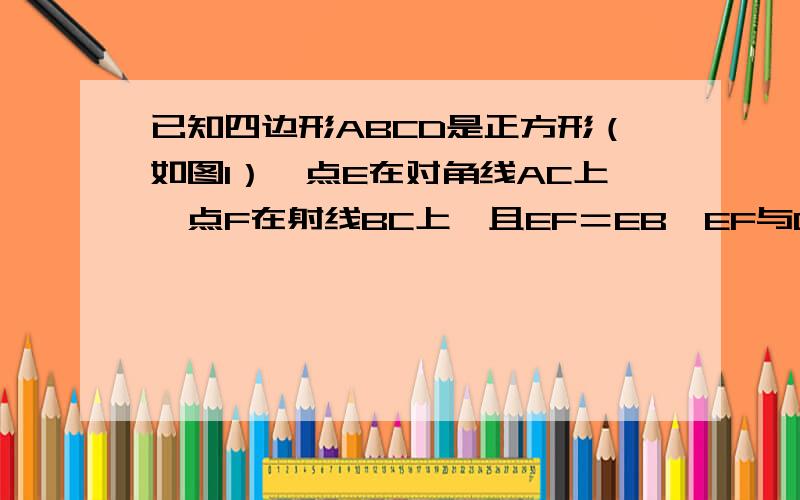 已知四边形ABCD是正方形（如图1）,点E在对角线AC上,点F在射线BC上,且EF＝EB,EF与CD相交于点G,（1）当点F在BC的延长线上,求证：EG•GF＝CG•GD；（2）联结DE、DF,试判断△DEF的形状,证明你所